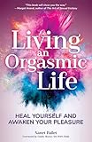 Living An Orgasmic Life: Heal Yourself and Awaken Your Pleasure by