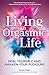 Living An Orgasmic Life: Heal Yourself and Awaken Your Pleasure by