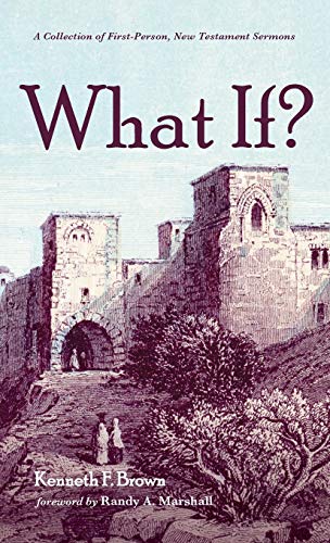 What If?: A Collection of First-Person, New Testament Sermons by Kenneth F Brown