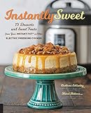 Instantly Sweet: 75 Desserts and Sweet Treats from Your Instant Pot or Other Electric Pressure Cooke