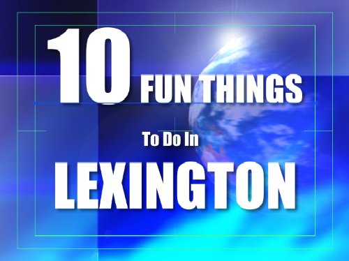 TEN FUN THINGS TO DO IN LEXINGTON