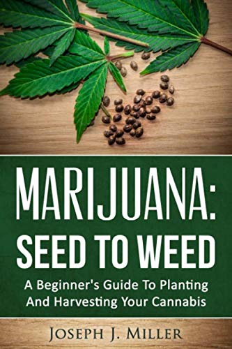 Marijuana:Seed To Weed: A Beginner's Guide To Planting And Harvesting Your Cannabis Marijuana:Seed To Weed: A Beginner's Guide To Planting And Harvesting Your Cannabis