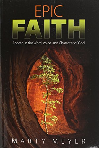 Epic Faith: Rooted in the Word, Voice, and Character of God by Marty Meyer