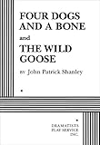 Four Dogs and a Bone and the Wild Goose, Shanley, John P., 0822214008