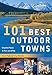 101 Best Outdoor Towns: Unspoiled Places to Visit, Live & Play (101 Best...Series)