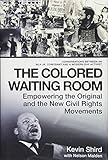 The Colored Waiting Room: Empowering the Original and the New Civil Rights Movements; Conversations by Kevin Shird, Nelson Malden