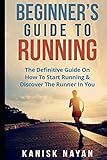 Beginner's Guide To Running: The Definitive Guide On How To Start Running & Discover The Runner In Y by Kanisk Nayan, Kanika Nayan