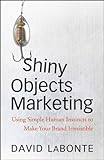 Shiny Objects Marketing: Using Simple Human Instincts to Make Your Brand Irresistible by David A. LaBonte (2008-09-29)