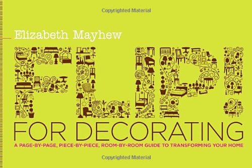 Flip! for Decorating: A Page-by-Page, Piece-by-Piece, Room-by-Room Guide to Transforming Your Home by Elizabeth Mayhew