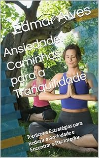 Livro Ansiedade: Caminhos para a Tranquilidade: Técnicas e Estratégias para Reduzir a Ansiedade e Encontrar a Paz Interior