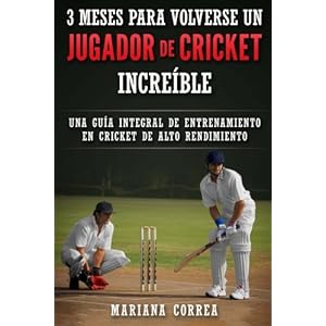 3 MESES PARA VOLVERSE Un JUGADOR DE CRICKET INCREIBLE: UNA GUIA INTEGRAL DE ENTRENAMIENTO En CRICKET DE ALTO RENDIMIENTO (Spanish Edition)