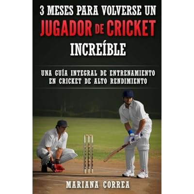 3 MESES PARA VOLVERSE Un JUGADOR DE CRICKET INCREIBLE: UNA GUIA INTEGRAL DE ENTRENAMIENTO En CRICKET DE ALTO RENDIMIENTO 3 MESES PARA VOLVERSE Un JUGADOR DE CRICKET INCREIBLE: UNA GUIA INTEGRAL DE ENTRENAMIENTO En CRICKET DE ALTO RENDIMIENTO