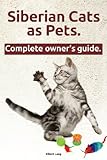 Siberian Cats as Pets. Siberian Cats: Facts and Information. the Complete Owner's Guide.
