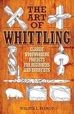 The Art of Whittling: Classic Woodworking Projects for Beginners and Hobbyists by Walter L. Faurot