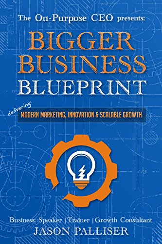 On-Purpose CEO Presents: Bigger Business Blueprint - Modern Marketing, Innovation & Scalable Growth (Online Marketing, Branding, Lead Generation) by Jason Palliser