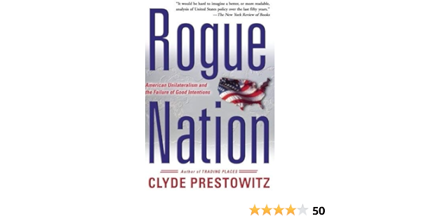 Rogue Nation American Unilateralism And The Failure Of Good Intentions Prestowitz Clyde V Amazon Com Books