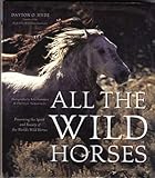 All the Wild Horses: Preserving the Spirit and Beauty of the World's Wild Horses by Dayton O. Hyde, Rita Summers