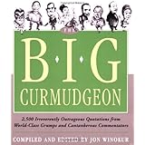 Big Curmudgeon: 2,500 Outrageously Irreverent Quotations from World-Class Grumps and Cantankerous Commentators