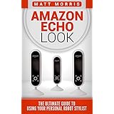 Amazon Echo Look: The Ultimate Guide To Using Your Personal Robot Stylist