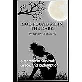 God Found Me in the Dark: A Memoir of Survival, Grace, and Redemption