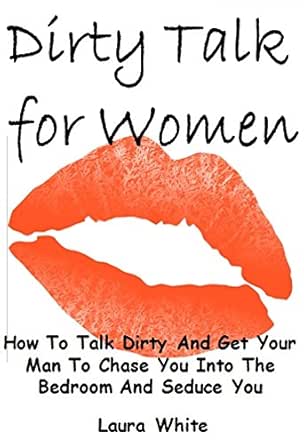 Dirty Talk For Women How To Talk Dirty And Get Your Man To