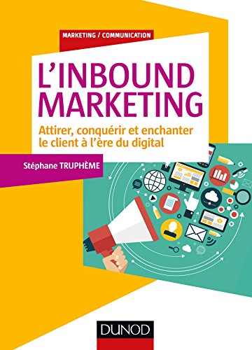 L'Inbound Marketing - Attirer, conquérir et enchanter le client à l'ère du digital: Attirer, conquérir et enchanter le client à l'ère du digital (Marketing/Communication) (French Edition) by Stéphane Truphème