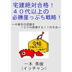 宅建絶対合格！４０代以上の必勝崖っぷち戦略~中高年の武器を１２０％発揮する１７の手法 [Kindle版]