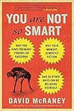 You Are Not So Smart: Why You Have Too Many Friends on Facebook, Why Your Memory Is Mostly Fiction, an d 46 Other Ways You're Deluding Yourself