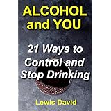 Alcohol and You - 21 Ways to Control and Stop Drinking: How to Give Up your Addiction and Quit Alcohol