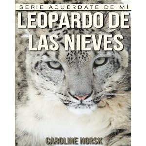 Leopardo de las nieves: Libro de imágenes asombrosas y datos curiosos sobre los Leopardo de las nieves para niños (Serie Acuérdate de mí) (Spanish