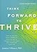 Think Forward to Thrive: How to Use the Mind's Power of Anticipation to Transcend Your Past and Transform Your Life (Future Directed Therapy)