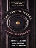 The Violin Maker: A Search for the Secrets of Craftsmanship, Sound, and Stradivari by John Marchese