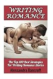 Writing Romance: The Top 100 Best Strategies For Writing Romance Stories (Romance Stories Book & Novel Writing Guide)
