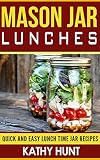 Mason Jar Lunches: Quick and Easy Lunch Time Jar Recipes (Mason jar meals, mason jar recipes, mason by Kathy Hunt