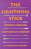 The Lightning Stick: Arrows, Wounds, And Indian Legends by 