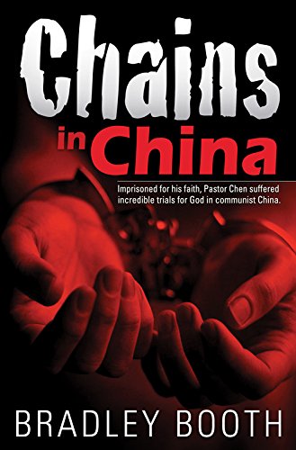 Chains in China: Imprisoned for His Faith, Pastor Chen Suffered Incredible Trials for God in Communi by Bradley Booth