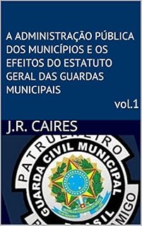 Livro A ADMINISTRAÇÃO PÚBLICA DOS MUNICÍPIOS E OS EFEITOS DO ESTATUTO GERAL DAS GUARDAS MUNICIPAISvol.1 (ESTATUTO DAS GUARDAS MUNICIPAIS)