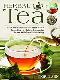 Herbal Tea: Your Practical Guide to Herbal Tea Remedies for Detox, Immunity, Stress Relief and Well- by Ingrid Sen