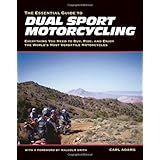 The Essential Guide to Dual Sport Motorcycling: Everything You Need to Buy, Ride, and Enjoy the World's Most Versatile Motor