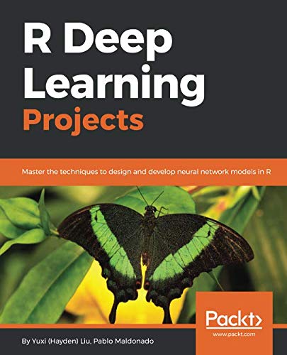 R Deep Learning Projects: Master the techniques to design and develop neural network models in R R Deep Learning Projects: Master the techniques to design and develop neural network models in R