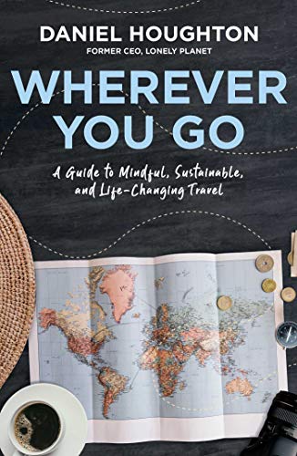 Wherever You Go: A Guide to Mindful, Sustainable, and Life-Changing Travel by Daniel Houghton