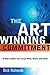 The Art of Winning Commitment: 10 Ways Leaders Can Engage Minds, Hearts, and Spirits by 