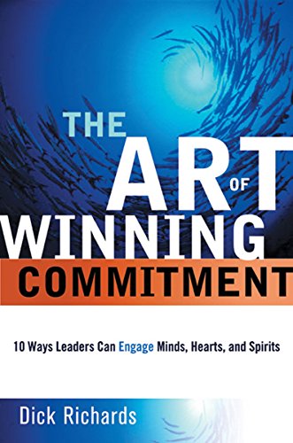 The Art of Winning Commitment: 10 Ways Leaders Can Engage Minds, Hearts, and Spirits by Dick RICHARDS
