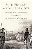 Carlton F. W. Larson, "The Trials of Allegiance: Treason, Juries, and the American Revolution" (Oxford UP, 2019)