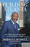 Building Atlanta: How I Broke Through Segregation to Launch a Business Empire by Herman J. Russell, Bob Andelman