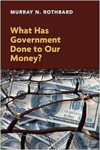 What Has Government Done To Our Money Murray N Rothbard