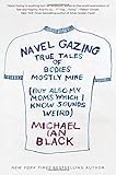 Navel Gazing: True Tales of Bodies, Mostly Mine (but also my mom's, which I know sounds weird)