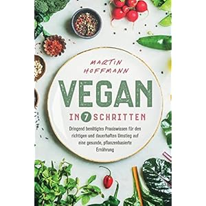 Vegan in 7 Schritten: Dringend benötigtes Praxiswissen für den richtigen und dauerhaften Umstieg auf eine gesunde, pflanzenbasierte Ernährung Paperback – 17 juni 2021