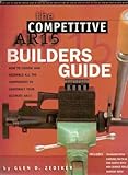 The Competitive AR15 Builders Guide: How to Choose and Assemble All the Components to Construct Your Ultimate AR-15 by Zediker, Gled D.