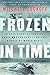 Frozen in Time: An Epic Story of Survival and a Modern Quest for Lost Heroes of World War II